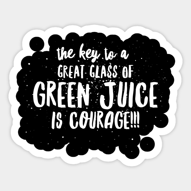 the key to a GREAT GLASS of GREEN JUICE is COURAGE! Sticker by JustSayin'Patti'sShirtStore